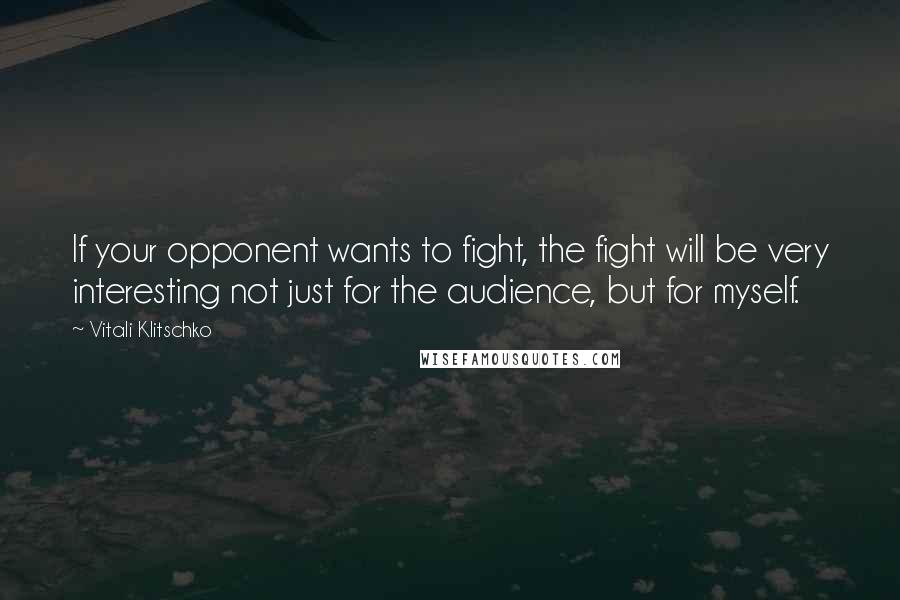 Vitali Klitschko Quotes: If your opponent wants to fight, the fight will be very interesting not just for the audience, but for myself.