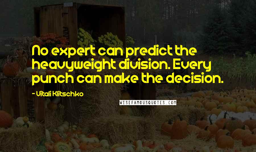 Vitali Klitschko Quotes: No expert can predict the heavyweight division. Every punch can make the decision.