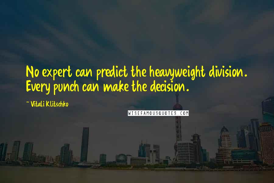 Vitali Klitschko Quotes: No expert can predict the heavyweight division. Every punch can make the decision.