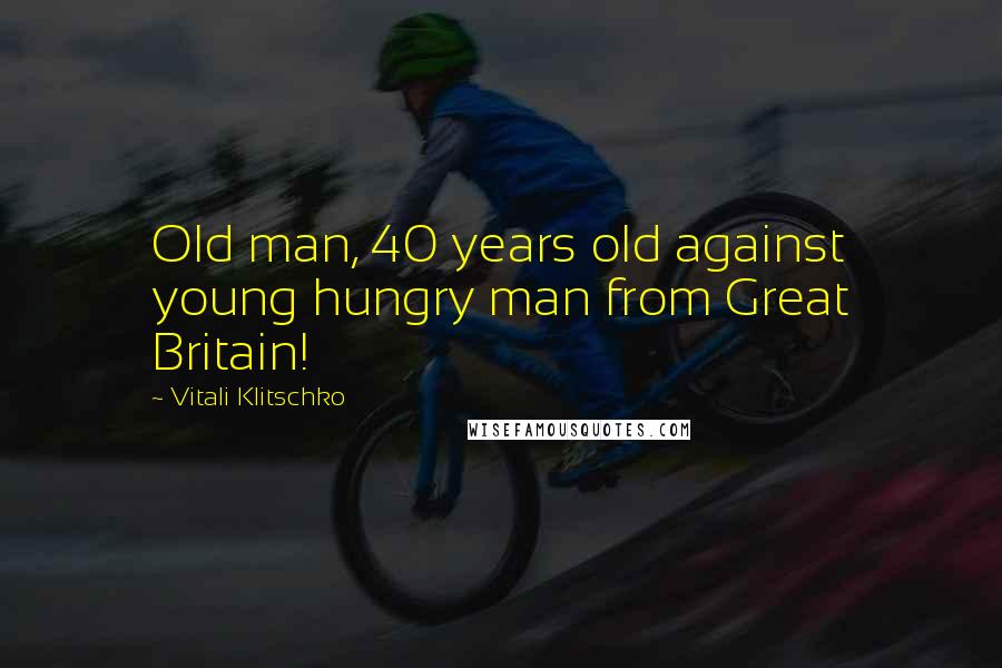 Vitali Klitschko Quotes: Old man, 40 years old against young hungry man from Great Britain!