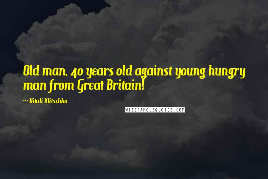 Vitali Klitschko Quotes: Old man, 40 years old against young hungry man from Great Britain!