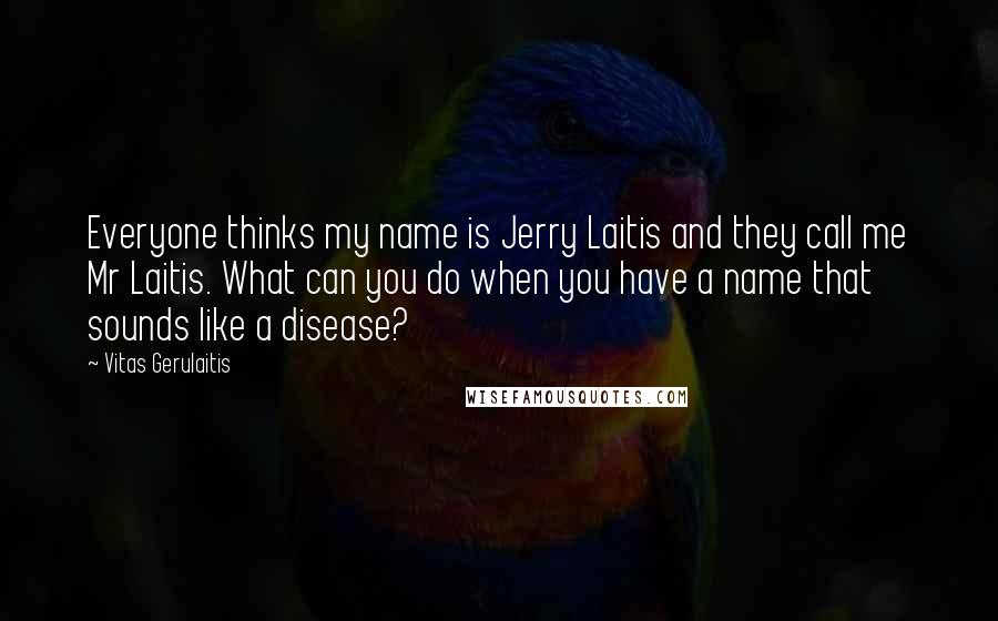 Vitas Gerulaitis Quotes: Everyone thinks my name is Jerry Laitis and they call me Mr Laitis. What can you do when you have a name that sounds like a disease?