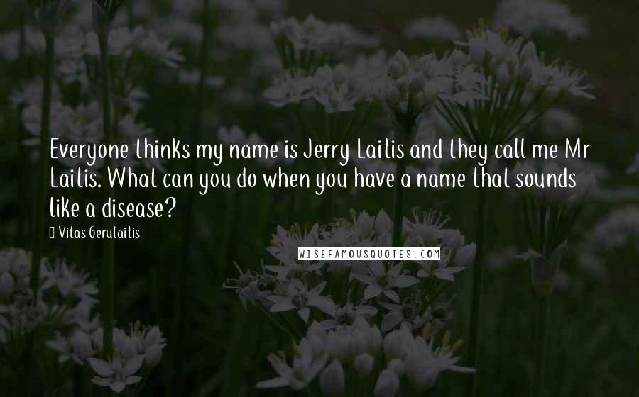 Vitas Gerulaitis Quotes: Everyone thinks my name is Jerry Laitis and they call me Mr Laitis. What can you do when you have a name that sounds like a disease?
