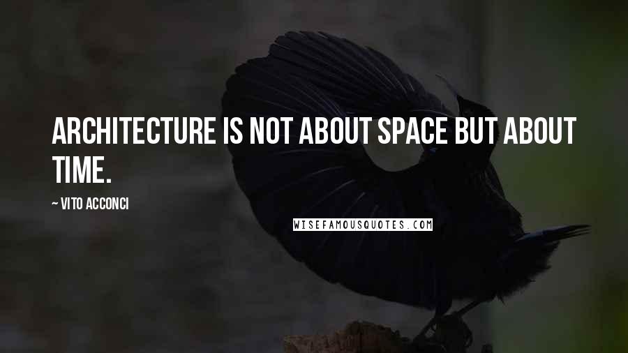 Vito Acconci Quotes: Architecture is not about space but about time.