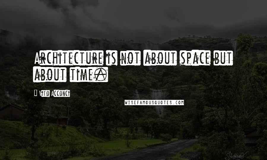 Vito Acconci Quotes: Architecture is not about space but about time.
