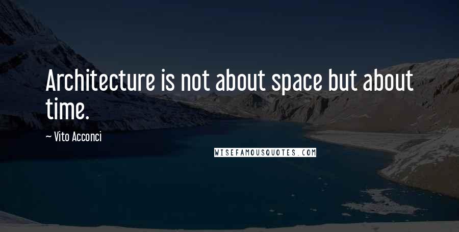 Vito Acconci Quotes: Architecture is not about space but about time.