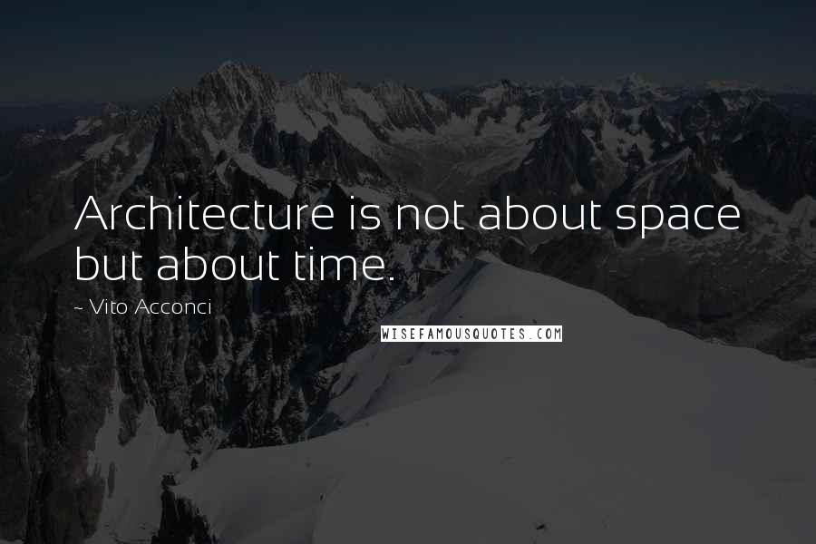 Vito Acconci Quotes: Architecture is not about space but about time.