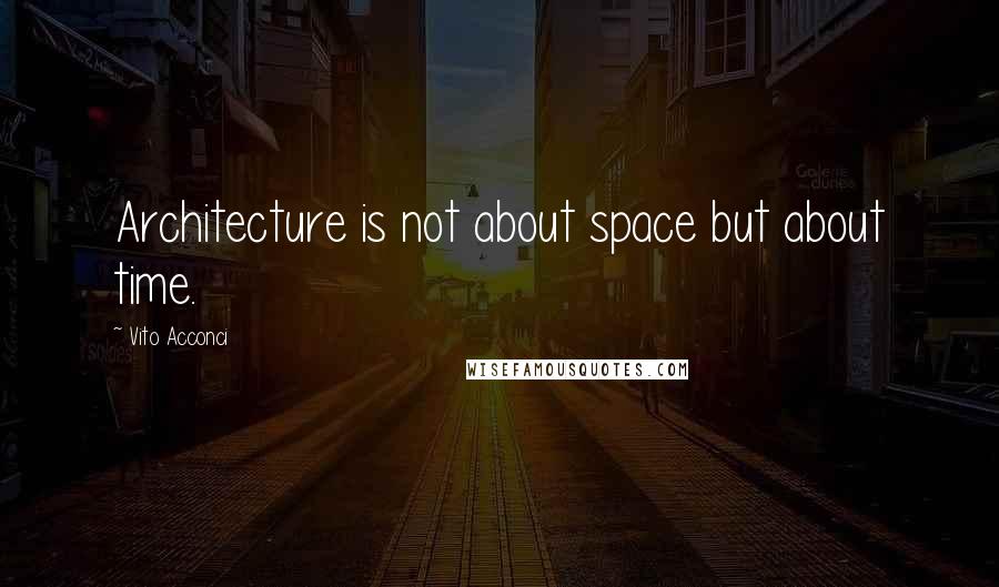 Vito Acconci Quotes: Architecture is not about space but about time.