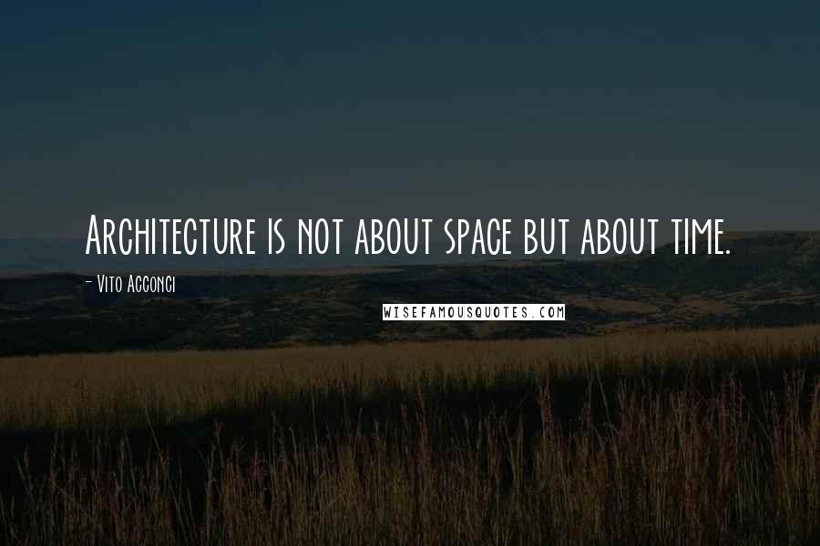 Vito Acconci Quotes: Architecture is not about space but about time.
