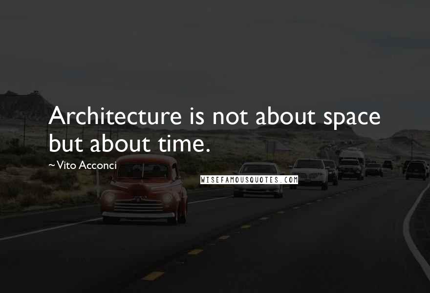Vito Acconci Quotes: Architecture is not about space but about time.
