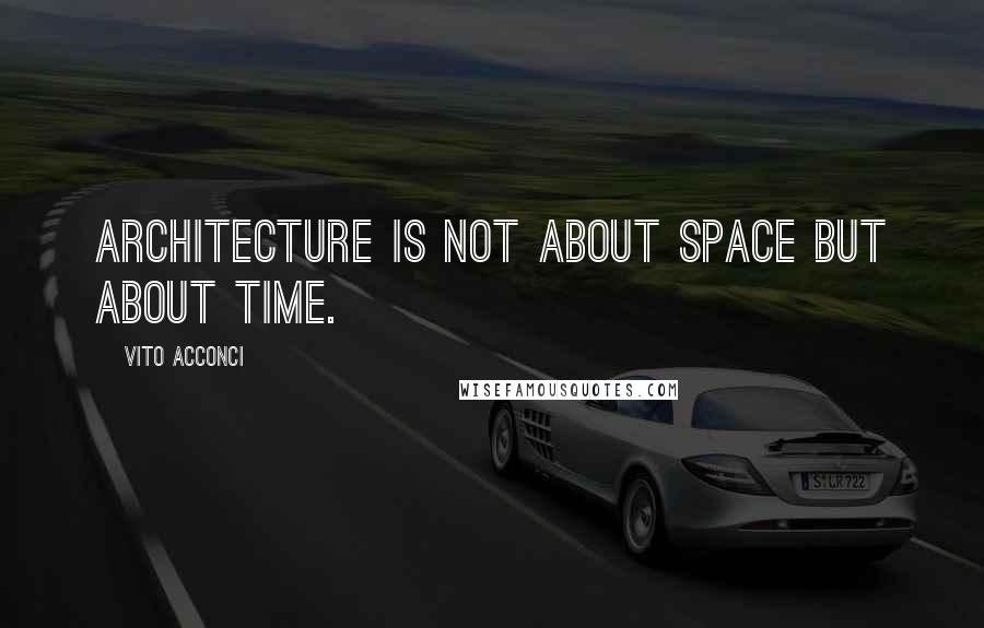 Vito Acconci Quotes: Architecture is not about space but about time.