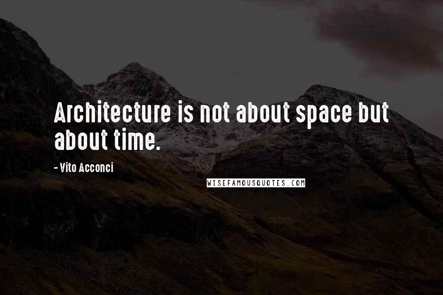 Vito Acconci Quotes: Architecture is not about space but about time.