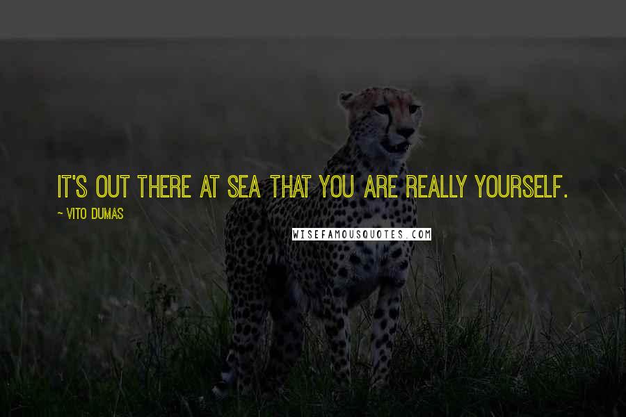 Vito Dumas Quotes: It's out there at sea that you are really yourself.