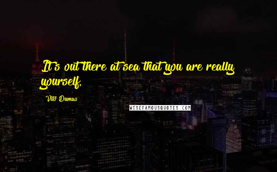 Vito Dumas Quotes: It's out there at sea that you are really yourself.