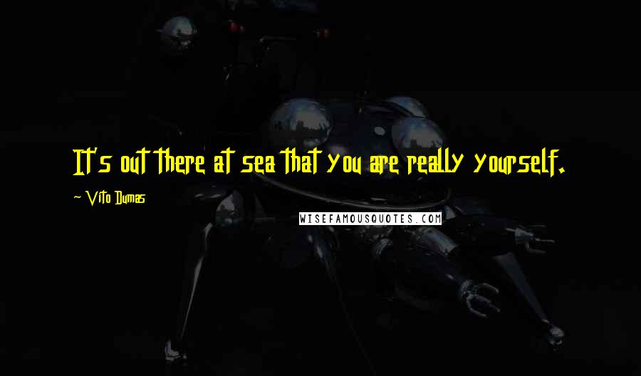 Vito Dumas Quotes: It's out there at sea that you are really yourself.