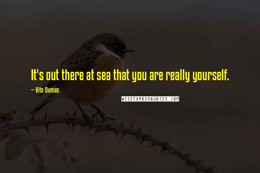 Vito Dumas Quotes: It's out there at sea that you are really yourself.