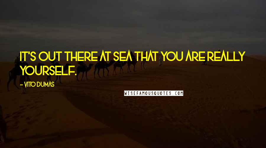 Vito Dumas Quotes: It's out there at sea that you are really yourself.