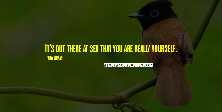 Vito Dumas Quotes: It's out there at sea that you are really yourself.