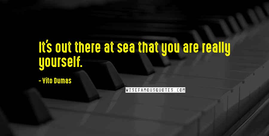 Vito Dumas Quotes: It's out there at sea that you are really yourself.