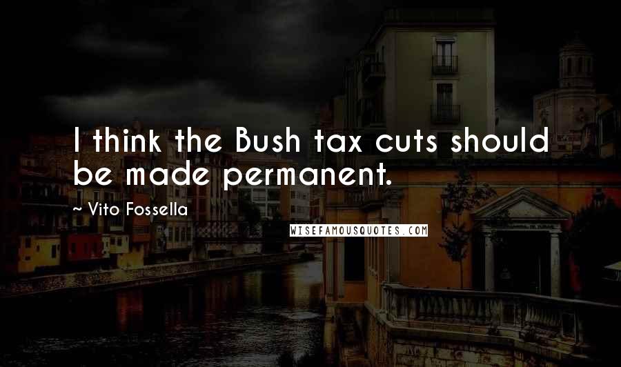 Vito Fossella Quotes: I think the Bush tax cuts should be made permanent.