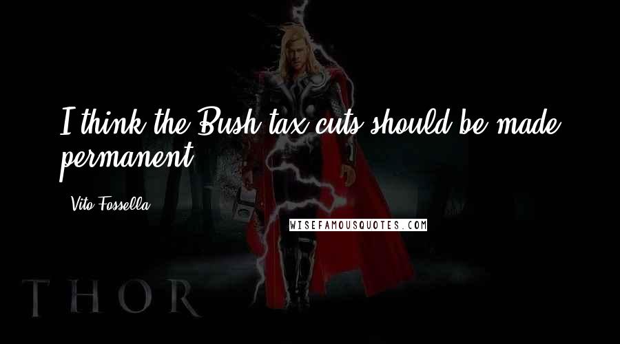 Vito Fossella Quotes: I think the Bush tax cuts should be made permanent.