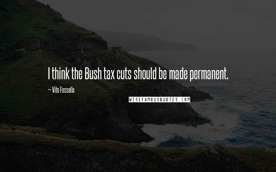Vito Fossella Quotes: I think the Bush tax cuts should be made permanent.