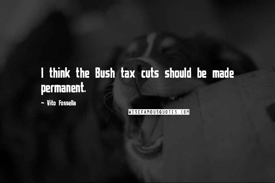 Vito Fossella Quotes: I think the Bush tax cuts should be made permanent.