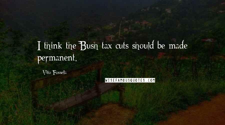 Vito Fossella Quotes: I think the Bush tax cuts should be made permanent.