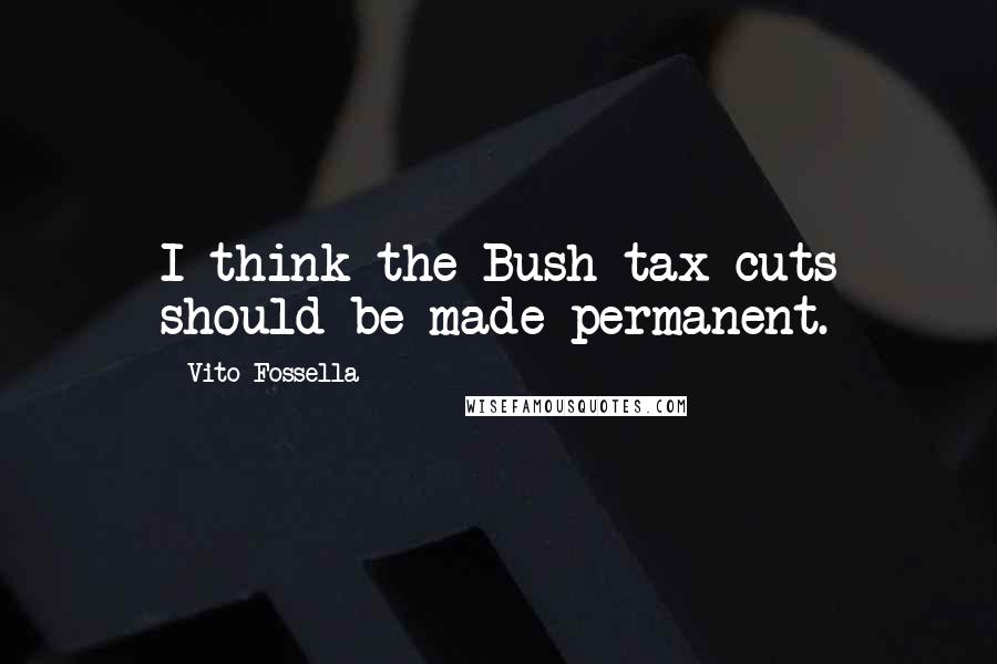 Vito Fossella Quotes: I think the Bush tax cuts should be made permanent.