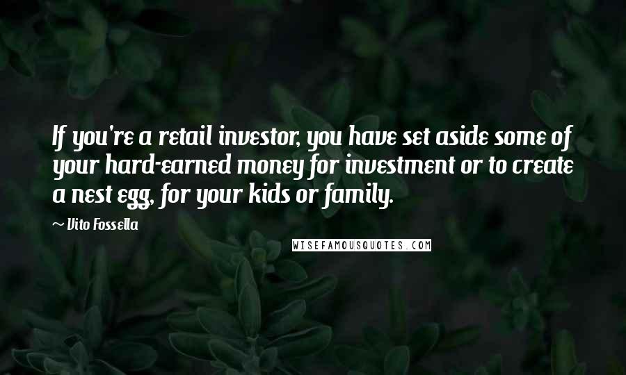 Vito Fossella Quotes: If you're a retail investor, you have set aside some of your hard-earned money for investment or to create a nest egg, for your kids or family.