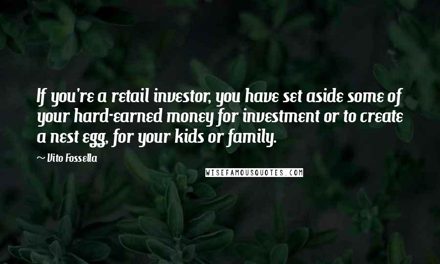 Vito Fossella Quotes: If you're a retail investor, you have set aside some of your hard-earned money for investment or to create a nest egg, for your kids or family.