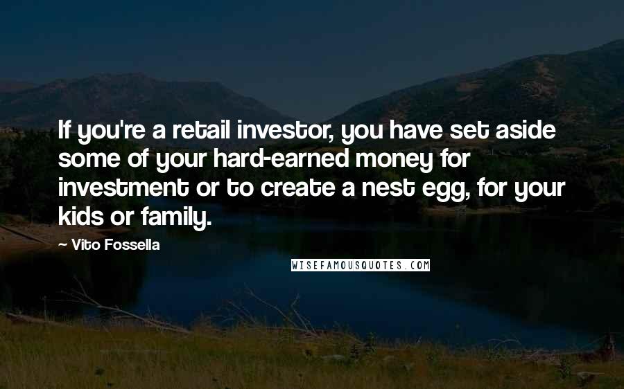 Vito Fossella Quotes: If you're a retail investor, you have set aside some of your hard-earned money for investment or to create a nest egg, for your kids or family.