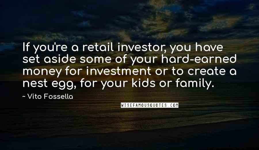 Vito Fossella Quotes: If you're a retail investor, you have set aside some of your hard-earned money for investment or to create a nest egg, for your kids or family.