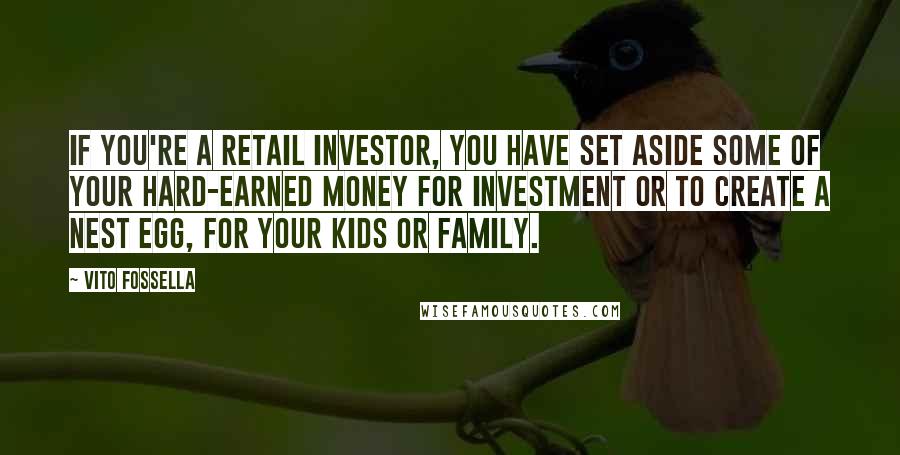 Vito Fossella Quotes: If you're a retail investor, you have set aside some of your hard-earned money for investment or to create a nest egg, for your kids or family.