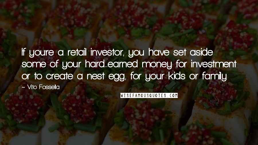 Vito Fossella Quotes: If you're a retail investor, you have set aside some of your hard-earned money for investment or to create a nest egg, for your kids or family.