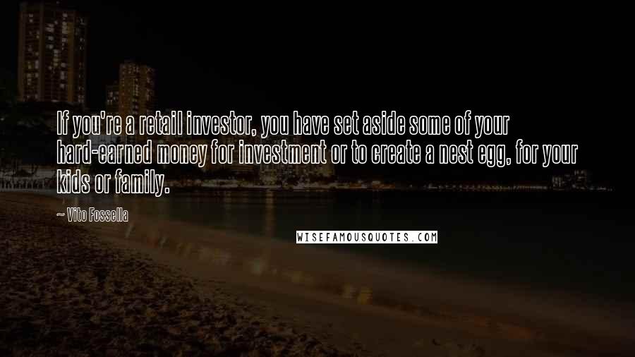 Vito Fossella Quotes: If you're a retail investor, you have set aside some of your hard-earned money for investment or to create a nest egg, for your kids or family.