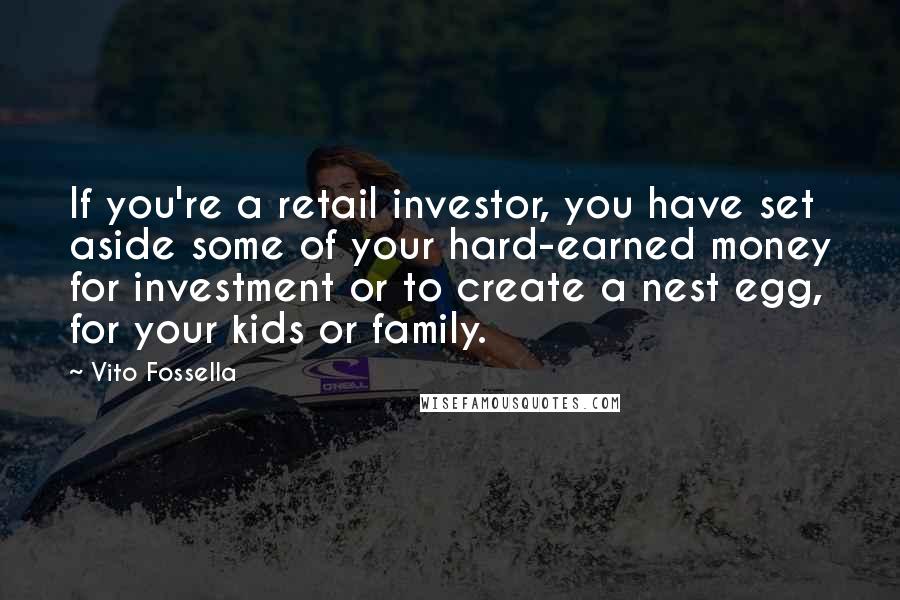 Vito Fossella Quotes: If you're a retail investor, you have set aside some of your hard-earned money for investment or to create a nest egg, for your kids or family.