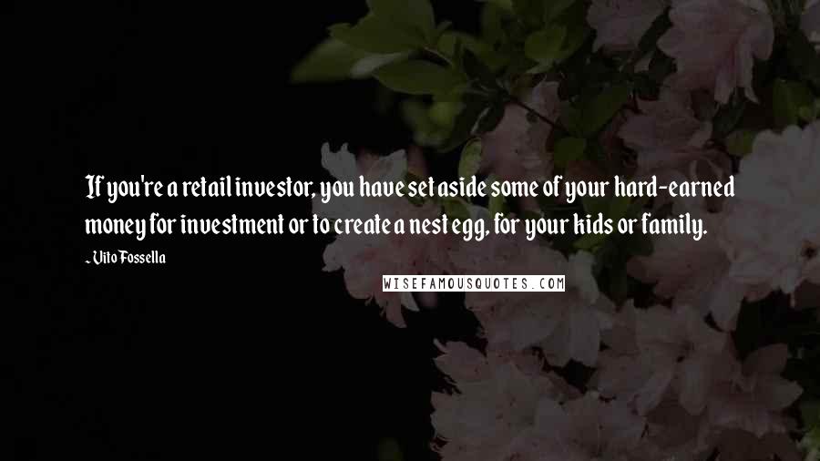 Vito Fossella Quotes: If you're a retail investor, you have set aside some of your hard-earned money for investment or to create a nest egg, for your kids or family.