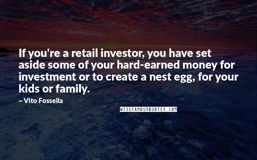 Vito Fossella Quotes: If you're a retail investor, you have set aside some of your hard-earned money for investment or to create a nest egg, for your kids or family.