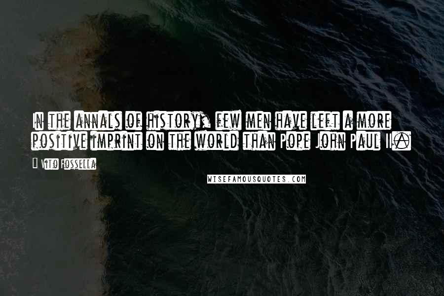 Vito Fossella Quotes: In the annals of history, few men have left a more positive imprint on the world than Pope John Paul II.