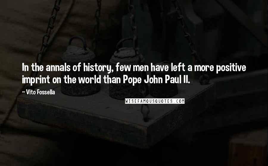 Vito Fossella Quotes: In the annals of history, few men have left a more positive imprint on the world than Pope John Paul II.