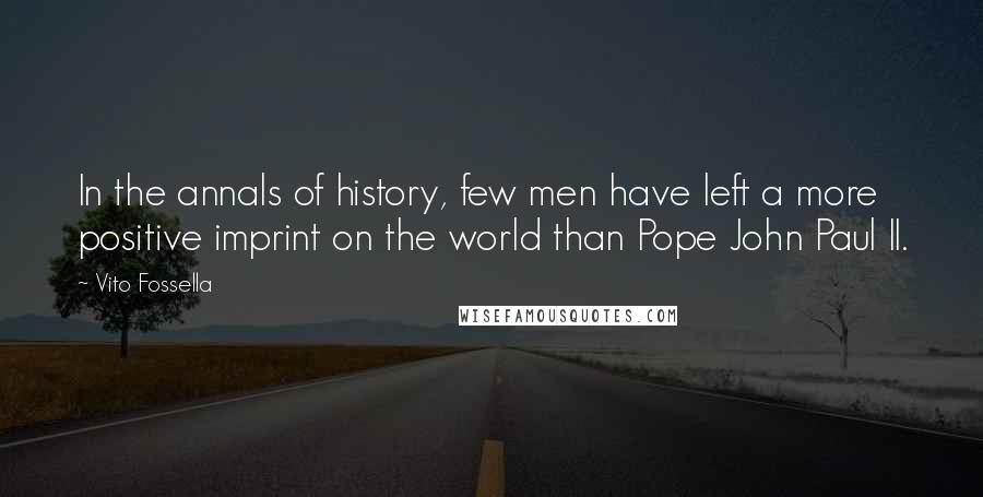 Vito Fossella Quotes: In the annals of history, few men have left a more positive imprint on the world than Pope John Paul II.