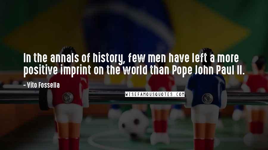 Vito Fossella Quotes: In the annals of history, few men have left a more positive imprint on the world than Pope John Paul II.