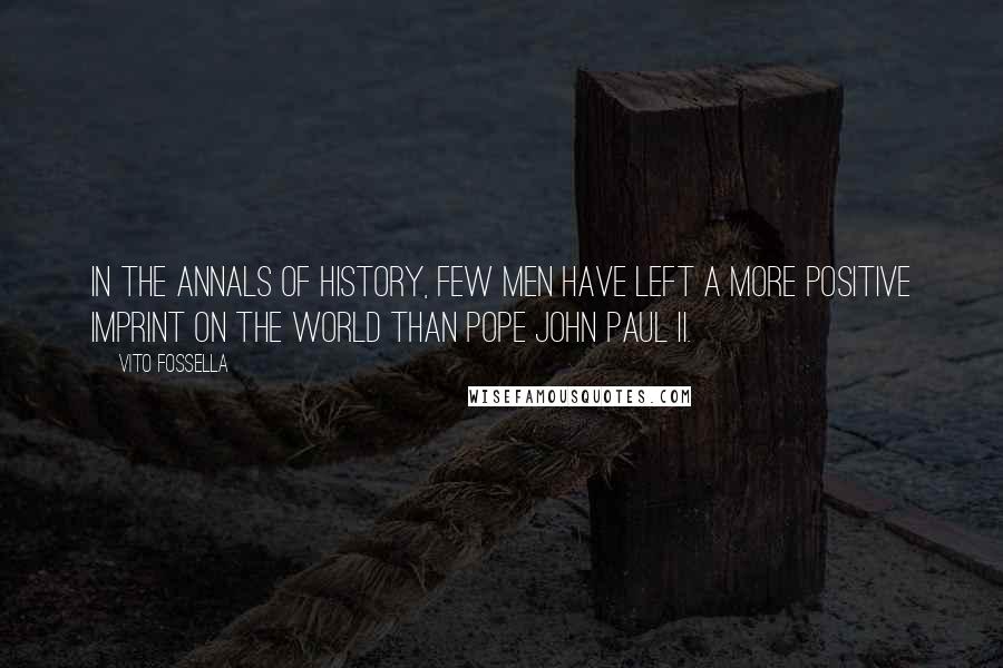 Vito Fossella Quotes: In the annals of history, few men have left a more positive imprint on the world than Pope John Paul II.