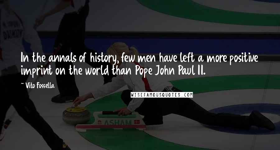 Vito Fossella Quotes: In the annals of history, few men have left a more positive imprint on the world than Pope John Paul II.