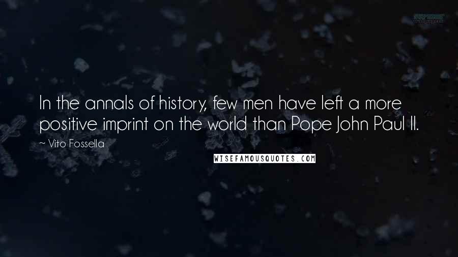 Vito Fossella Quotes: In the annals of history, few men have left a more positive imprint on the world than Pope John Paul II.