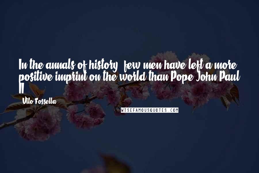 Vito Fossella Quotes: In the annals of history, few men have left a more positive imprint on the world than Pope John Paul II.