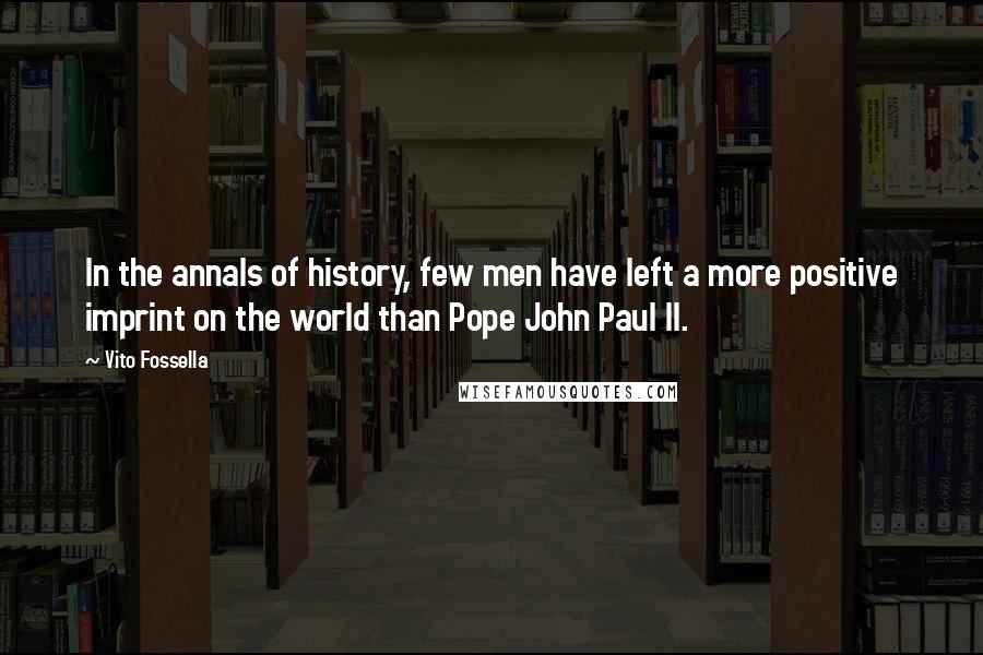 Vito Fossella Quotes: In the annals of history, few men have left a more positive imprint on the world than Pope John Paul II.