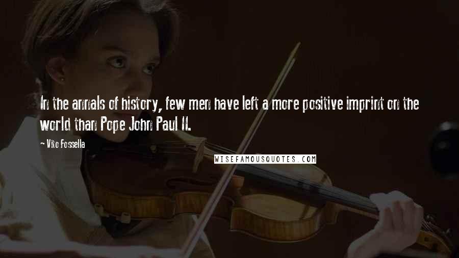 Vito Fossella Quotes: In the annals of history, few men have left a more positive imprint on the world than Pope John Paul II.