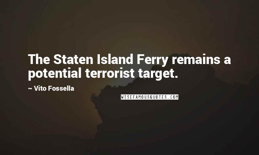 Vito Fossella Quotes: The Staten Island Ferry remains a potential terrorist target.